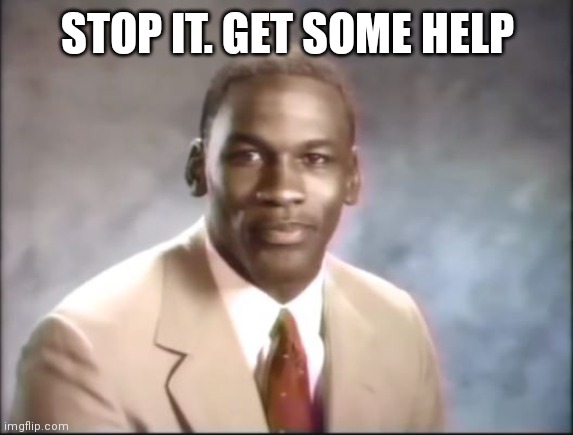 Michael Jordan. Stop it. Get some help. | STOP IT. GET SOME HELP | image tagged in michael jordan stop it get some help | made w/ Imgflip meme maker