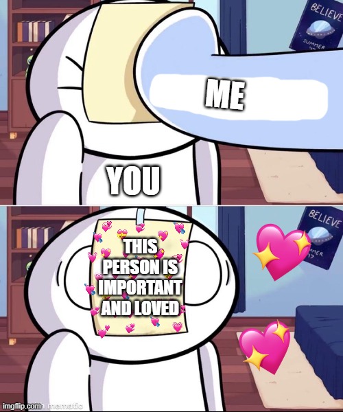 *slap* | ME; YOU; THIS PERSON IS IMPORTANT AND LOVED | image tagged in odd1'sout paper in face,wholesome | made w/ Imgflip meme maker