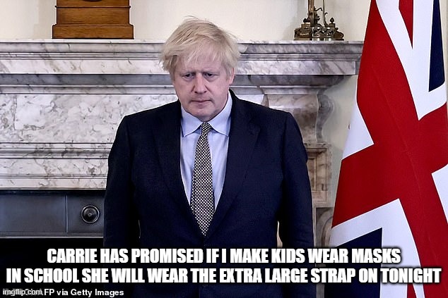 Boris Covidicus Johnson | CARRIE HAS PROMISED IF I MAKE KIDS WEAR MASKS IN SCHOOL SHE WILL WEAR THE EXTRA LARGE STRAP ON TONIGHT | image tagged in boris covidicus johnson | made w/ Imgflip meme maker