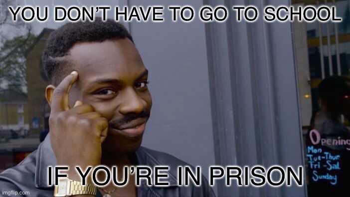 Bop | YOU DON’T HAVE TO GO TO SCHOOL; IF YOU’RE IN PRISON | image tagged in memes,roll safe think about it,funny,relatable,school,prison | made w/ Imgflip meme maker