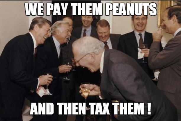 Laughing Men In Suits Meme | WE PAY THEM PEANUTS AND THEN TAX THEM ! | image tagged in memes,laughing men in suits | made w/ Imgflip meme maker