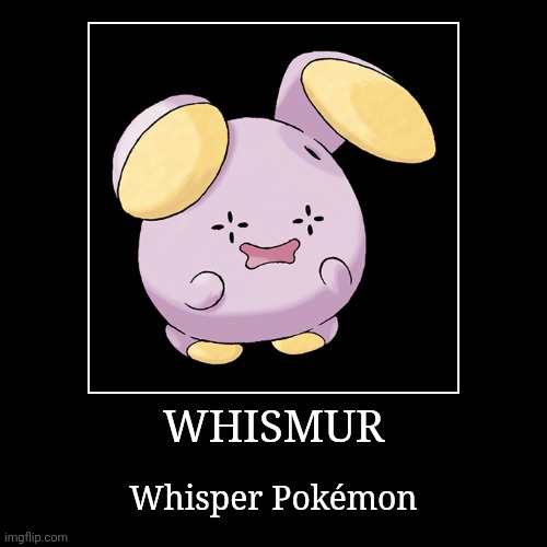 Whismur | WHISMUR | Whisper Pokémon | image tagged in demotivationals,pokemon,whismur | made w/ Imgflip demotivational maker