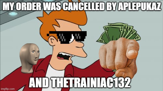 aplepukaz cancels chips order | MY ORDER WAS CANCELLED BY APLEPUKAZ; AND THETRAINIAC132 | image tagged in memes,shut up and take my money fry | made w/ Imgflip meme maker