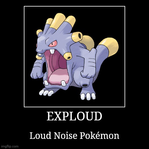 Exploud | EXPLOUD | Loud Noise Pokémon | image tagged in demotivationals,pokemon,exploud | made w/ Imgflip demotivational maker