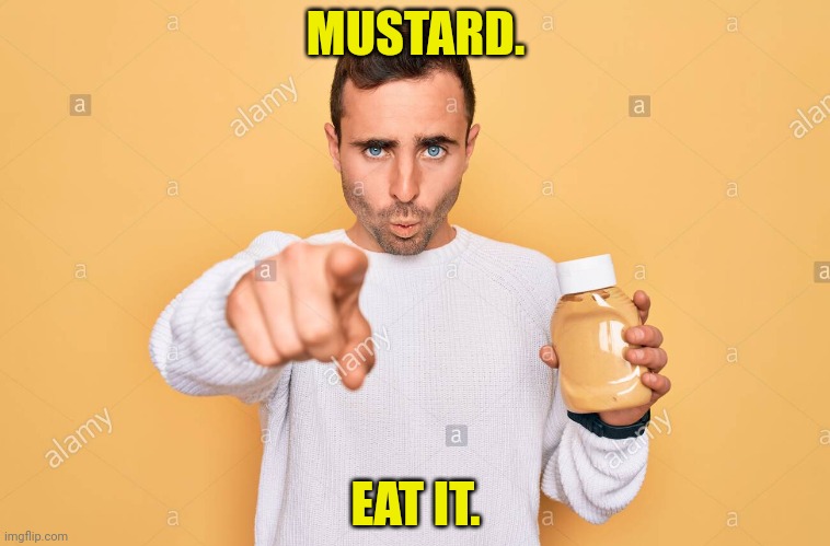 Important political commentary | MUSTARD. EAT IT. | image tagged in mustard man,mustard,eat it,richard chill | made w/ Imgflip meme maker