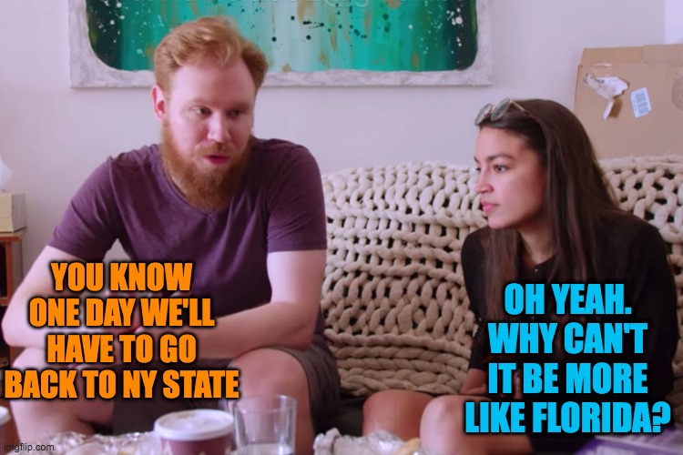 AOc and soyboy boyfriend | YOU KNOW ONE DAY WE'LL HAVE TO GO BACK TO NY STATE OH YEAH. WHY CAN'T IT BE MORE LIKE FLORIDA? | image tagged in aoc and soyboy boyfriend | made w/ Imgflip meme maker