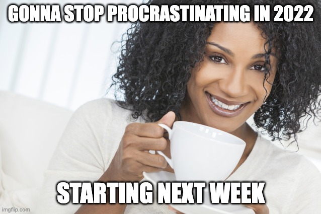 2022 procrastion | GONNA STOP PROCRASTINATING IN 2022; STARTING NEXT WEEK | image tagged in black woman drinking tea | made w/ Imgflip meme maker