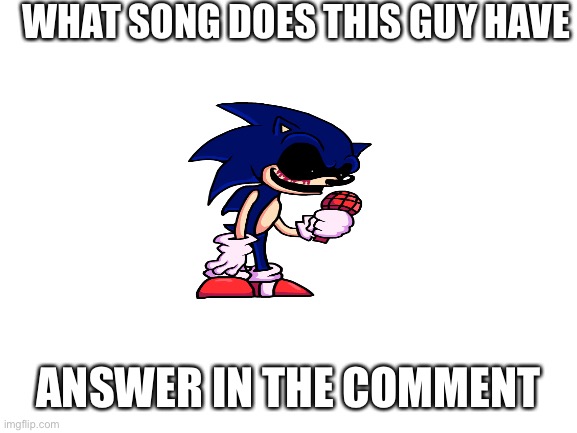 Blank White Template | WHAT SONG DOES THIS GUY HAVE; ANSWER IN THE COMMENT | image tagged in blank white template | made w/ Imgflip meme maker