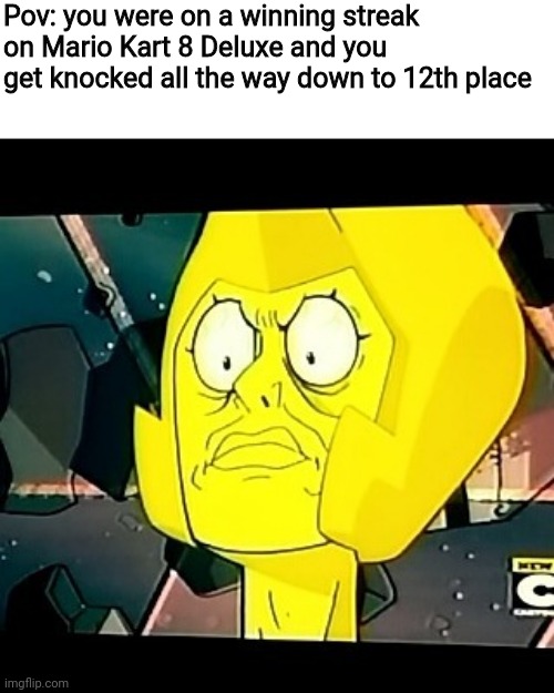 I kid you not. This actually happened to me on a game (AND I WAS IN FRONT OF THE FINISH LINE!!!) | Pov: you were on a winning streak on Mario Kart 8 Deluxe and you get knocked all the way down to 12th place | image tagged in yellow diamond- steven universe-taxes,mario kart 8,blue shell | made w/ Imgflip meme maker