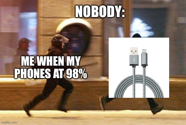 I’m Back! | NOBODY:; ME WHEN MY PHONES AT 98% | image tagged in police chasing guy | made w/ Imgflip meme maker