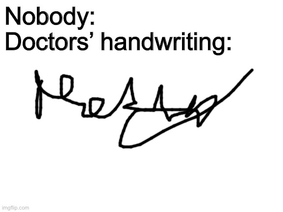 C’mon doc!!!!! | Nobody:
Doctors’ handwriting: | image tagged in blank white template,funny memes,doctor,writing,memes | made w/ Imgflip meme maker
