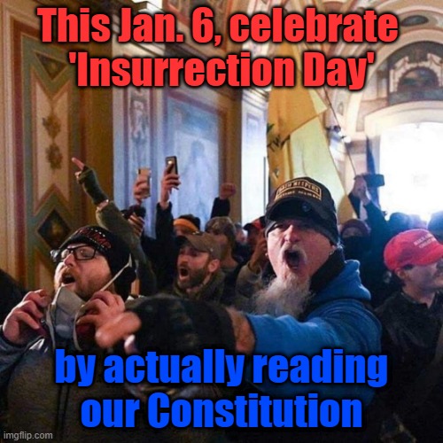 Insurrection Day |  This Jan. 6, celebrate 
'Insurrection Day'; by actually reading
our Constitution | image tagged in capitol traitors,the constitution | made w/ Imgflip meme maker