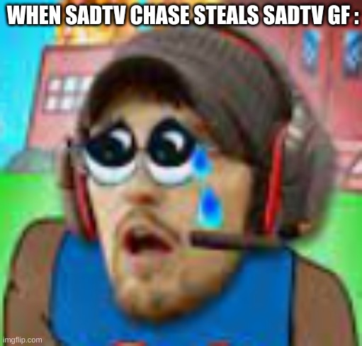 Fgteev Sad Moment | WHEN SADTV CHASE STEALS SADTV GF : | image tagged in sadtv | made w/ Imgflip meme maker