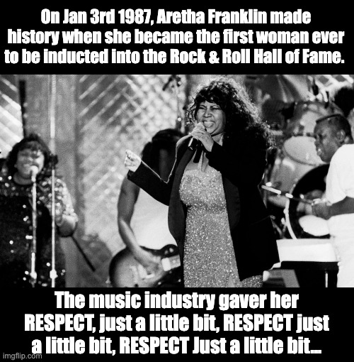 R-E-S-P-E-C-T |  On Jan 3rd 1987, Aretha Franklin made history when she became the first woman ever to be inducted into the Rock & Roll Hall of Fame. The music industry gaver her RESPECT, just a little bit, RESPECT just a little bit, RESPECT Just a little bit... | image tagged in respect | made w/ Imgflip meme maker