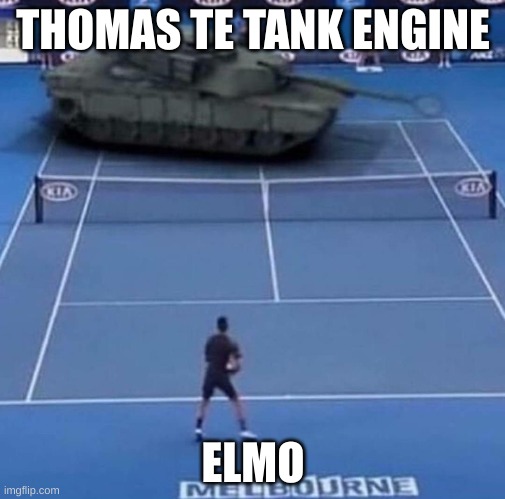 YOU DARE APPOSE ME MORTAL | THOMAS TE TANK ENGINE; ELMO | image tagged in tank vs tennis player | made w/ Imgflip meme maker