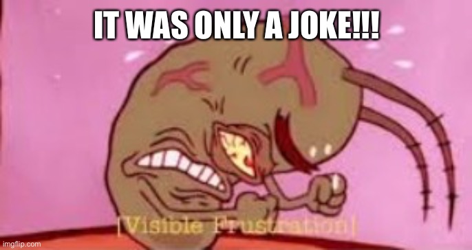Visible Frustration | IT WAS ONLY A JOKE!!! | image tagged in visible frustration | made w/ Imgflip meme maker