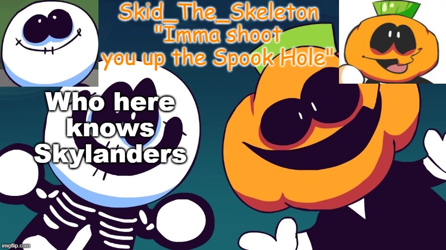 idc if you don't know it. it's a good f**king game series | Who here knows Skylanders | image tagged in skid's spook temp rebooted | made w/ Imgflip meme maker