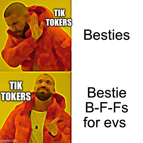 Drake Hotline Bling Meme | Besties Bestie B-F-Fs for evs TIK TOKERS TIK TOKERS | image tagged in memes,drake hotline bling | made w/ Imgflip meme maker