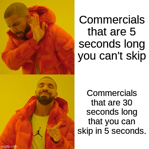 Drake Hotline Bling | Commercials that are 5 seconds long you can't skip; Commercials that are 30 seconds long that you can skip in 5 seconds. | image tagged in memes,drake hotline bling | made w/ Imgflip meme maker