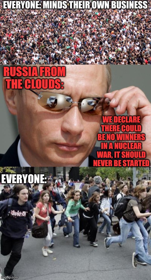 EVERYONE: MINDS THEIR OWN BUSINESS; RUSSIA FROM THE CLOUDS:; WE DECLARE THERE COULD BE NO WINNERS IN A NUCLEAR WAR, IT SHOULD NEVER BE STARTED; EVERYONE: | image tagged in crowd of people,in soviet russia,crowd running | made w/ Imgflip meme maker