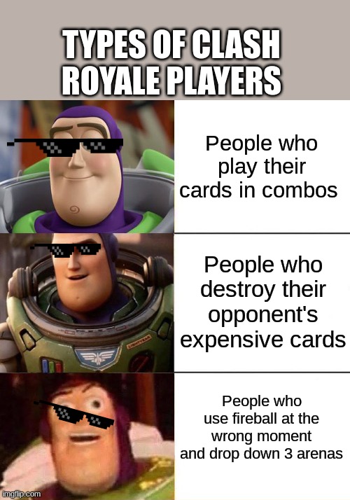 This is relatable for me. How 'bout y'all? | TYPES OF CLASH ROYALE PLAYERS; People who play their cards in combos; People who destroy their opponent's expensive cards; People who use fireball at the wrong moment and drop down 3 arenas | image tagged in better best blurst lightyear edition | made w/ Imgflip meme maker