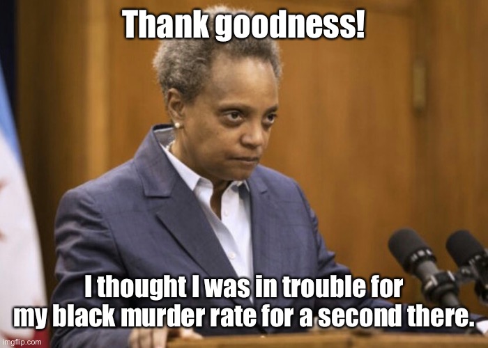 Chicago mayor Lori Lightfoot | Thank goodness! I thought I was in trouble for my black murder rate for a second there. | image tagged in chicago mayor lori lightfoot | made w/ Imgflip meme maker