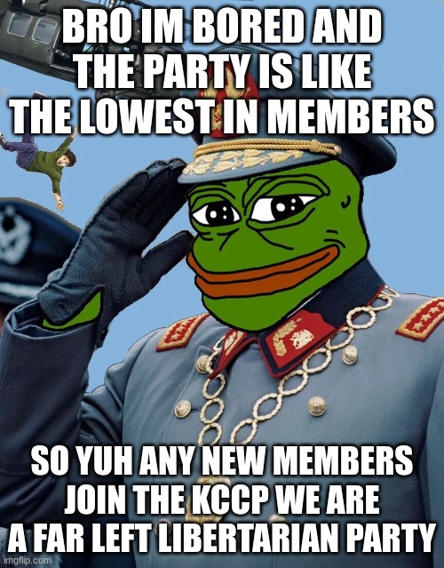 yea ik its to early to start but ima do it anyways | BRO IM BORED AND THE PARTY IS LIKE THE LOWEST IN MEMBERS; SO YUH ANY NEW MEMBERS JOIN THE KCCP WE ARE A FAR LEFT LIBERTARIAN PARTY | image tagged in kccp | made w/ Imgflip meme maker