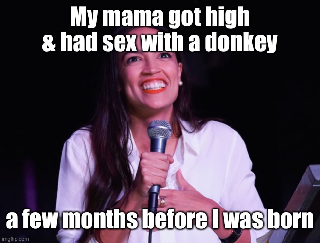 AOC Crazy | My mama got high & had sex with a donkey a few months before I was born | image tagged in aoc crazy | made w/ Imgflip meme maker