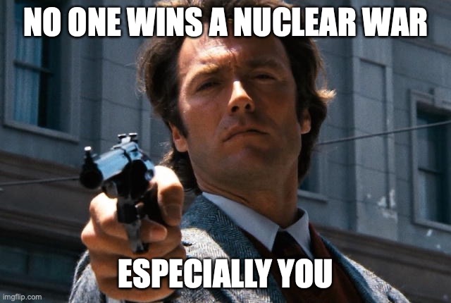 No one wins a nuclear war |  NO ONE WINS A NUCLEAR WAR; ESPECIALLY YOU | image tagged in nuclear war,dirty harry | made w/ Imgflip meme maker