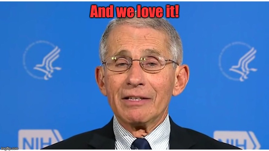 Dr Fauci | And we love it! | image tagged in dr fauci | made w/ Imgflip meme maker
