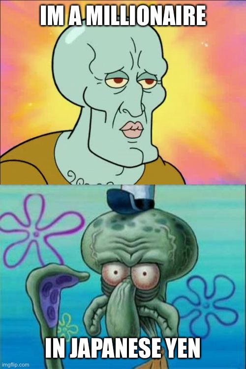 Squidward | IM A MILLIONAIRE; IN JAPANESE YEN | image tagged in memes,squidward,one million dollars | made w/ Imgflip meme maker