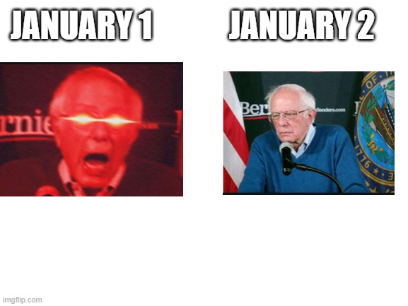 new years be like | JANUARY 2; JANUARY 1 | image tagged in blank white template,bernie sanders reaction nuked,memes,new years | made w/ Imgflip meme maker