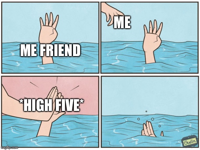 High five drown | ME; ME FRIEND; *HIGH FIVE* | image tagged in high five drown | made w/ Imgflip meme maker