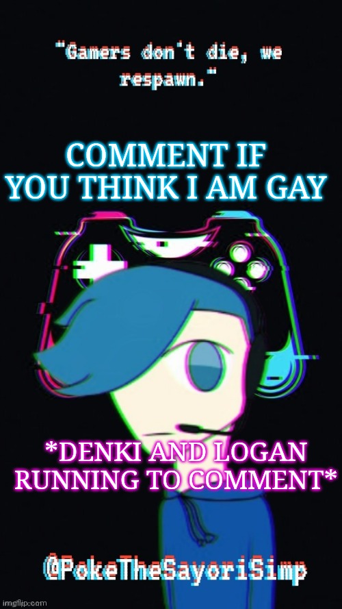 Everybody that commented is wrong | COMMENT IF YOU THINK I AM GAY; *DENKI AND LOGAN RUNNING TO COMMENT* | image tagged in pokes third gaming temp | made w/ Imgflip meme maker