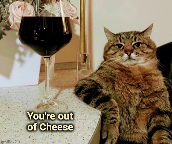 After a hard day |  You're out
        of Cheese | image tagged in attitude,wine,cheese,you | made w/ Imgflip meme maker