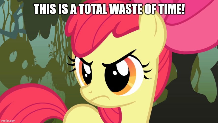 PissedBloom (MLP) | THIS IS A TOTAL WASTE OF TIME! | image tagged in pissedbloom mlp | made w/ Imgflip meme maker