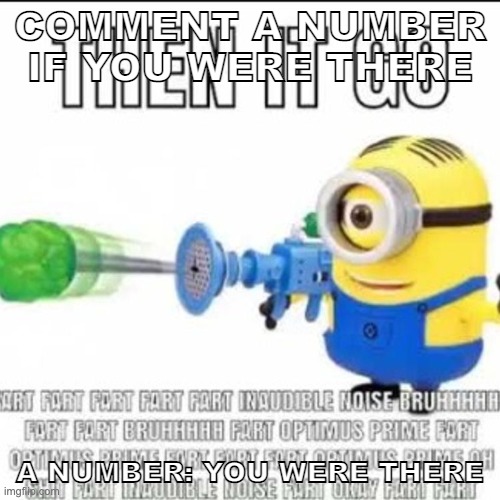 then it go | COMMENT A NUMBER IF YOU WERE THERE; A NUMBER: YOU WERE THERE | image tagged in then it go | made w/ Imgflip meme maker