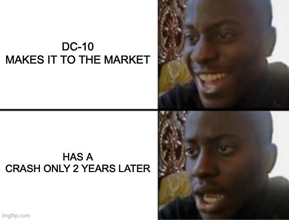 Oh yeah! Oh no... | DC-10 MAKES IT TO THE MARKET; HAS A CRASH ONLY 2 YEARS LATER | image tagged in memes | made w/ Imgflip meme maker