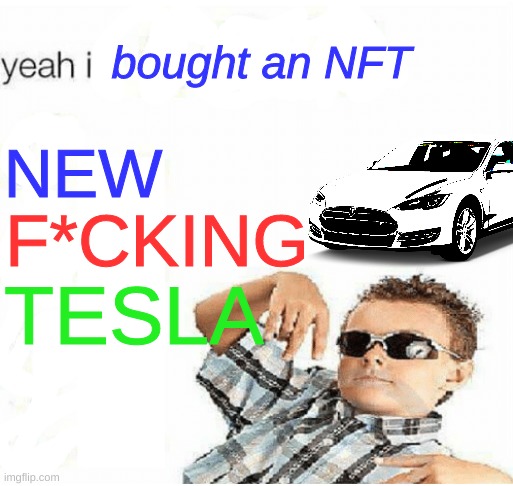 i don't even know what a REAL nft is tho... | NEW; bought an NFT; F*CKING; TESLA | image tagged in yeah im cool,elongated muskrat,elon musk,tesla | made w/ Imgflip meme maker