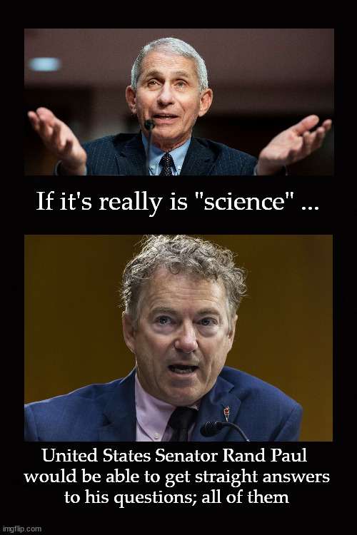 If it's really is "science" ... | If it's really is "science" ... United States Senator Rand Paul 
would be able to get straight answers
to his questions; all of them | image tagged in dr fauci,rand paul | made w/ Imgflip meme maker