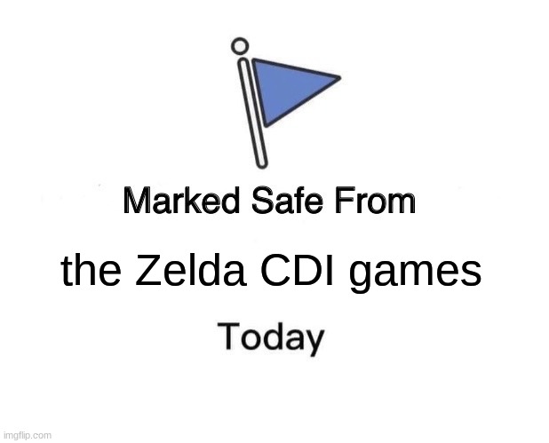 Marked Safe From | the Zelda CDI games | image tagged in memes,marked safe from | made w/ Imgflip meme maker