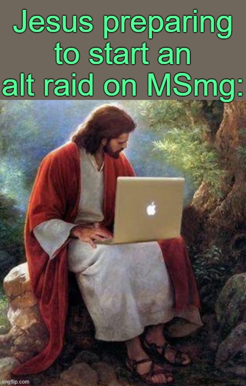 . | Jesus preparing to start an alt raid on MSmg: | image tagged in jesus on macbook | made w/ Imgflip meme maker