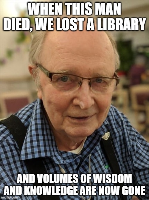 WHEN THIS MAN DIED, WE LOST A LIBRARY; AND VOLUMES OF WISDOM AND KNOWLEDGE ARE NOW GONE | made w/ Imgflip meme maker