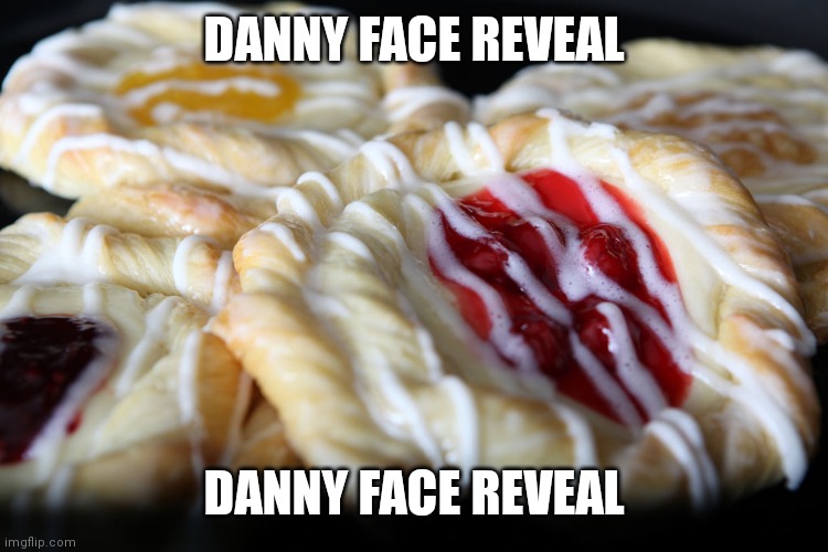 Danny face reveal | DANNY FACE REVEAL; DANNY FACE REVEAL | image tagged in danish | made w/ Imgflip meme maker