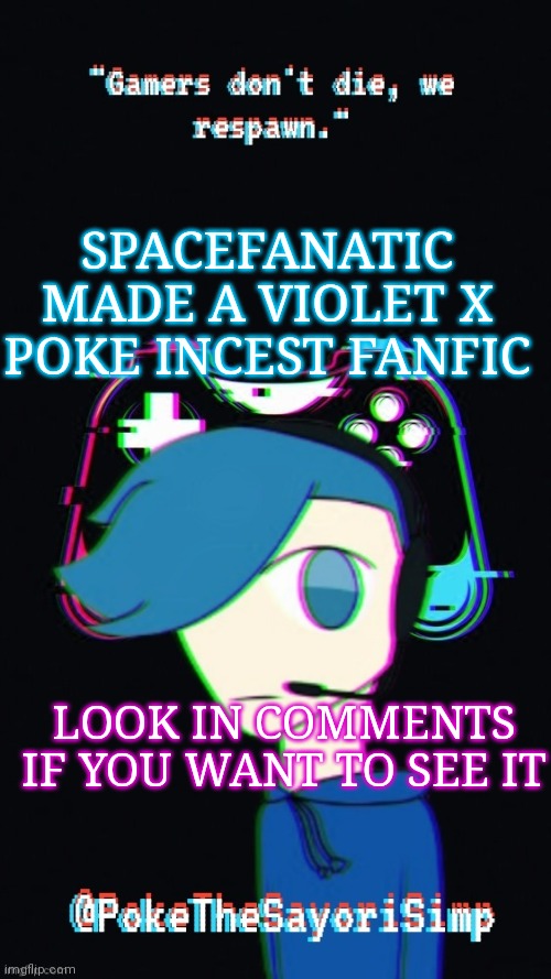 Plz for God sake don't make this a copypasta | SPACEFANATIC MADE A VIOLET X POKE INCEST FANFIC; LOOK IN COMMENTS IF YOU WANT TO SEE IT | image tagged in pokes third gaming temp | made w/ Imgflip meme maker