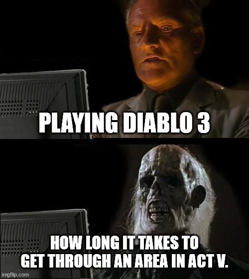 Gamers that explore every single nook and cranny must hate this.  The map resetting when taking a break doesn't help either. | PLAYING DIABLO 3; HOW LONG IT TAKES TO GET THROUGH AN AREA IN ACT V. | image tagged in memes,i'll just wait here,diablo,videogames | made w/ Imgflip meme maker