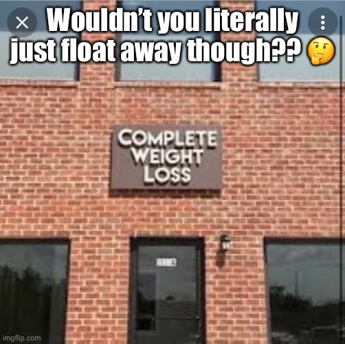 Wouldn’t you literally just float away though?? 🤔 | image tagged in weight loss | made w/ Imgflip meme maker