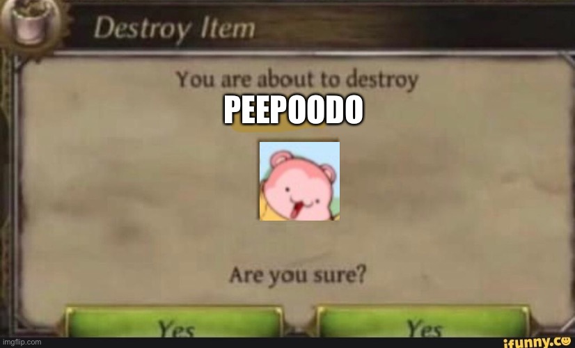 Yes | PEEPOODO | image tagged in you're about to destroy child,peepoodo | made w/ Imgflip meme maker
