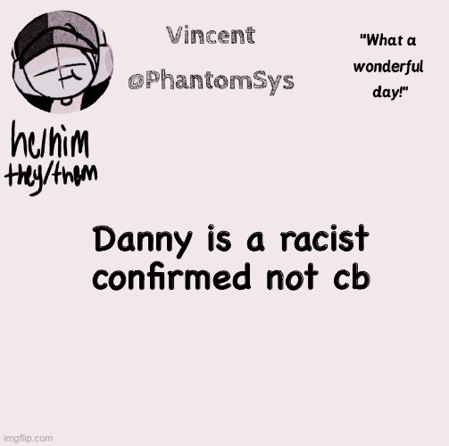 saying the n word with two b’s instead of g’s is still you trying to say it. | Danny is a racist confirmed not cb | image tagged in new announcement template whoo | made w/ Imgflip meme maker