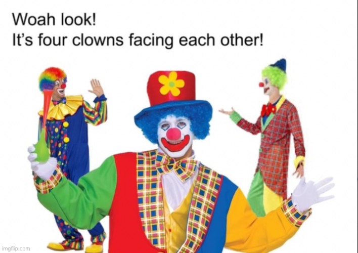 Look carefully there are four clowns facing each other | image tagged in look carefully there are four clowns facing each other | made w/ Imgflip meme maker
